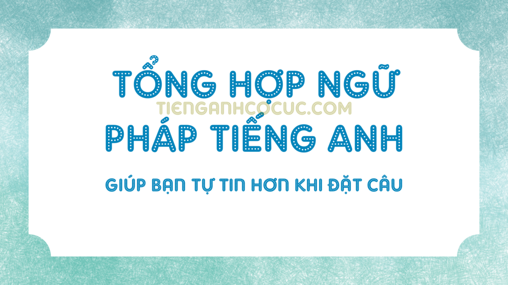 Tổng hợp tất cả chủ đề ngữ pháp tiếng anh cơ bản giúp bạn tự itn khi đặt câu